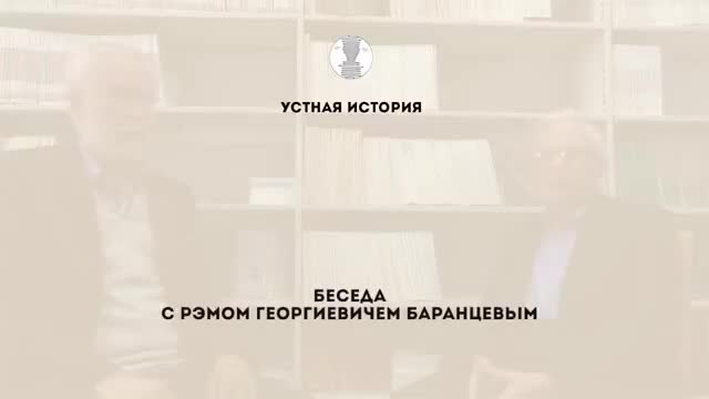口述史访谈 · 第16段 · Первая беседа Р.Г. Баранцевым